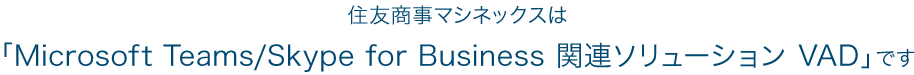 住友商事マシネックスは、「Microsoft Teams/Skype for Business関連ソリューション VAD」です